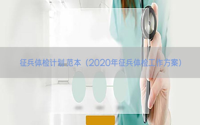 征兵體檢計(jì)劃 范本（2020年征兵體檢工作方案）