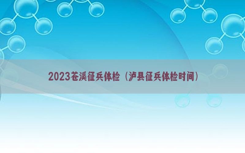 2023蒼溪征兵體檢（瀘縣征兵體檢時間）