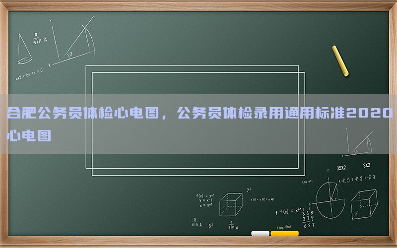 合肥公務員體檢心電圖，公務員體檢錄用通用標準2020心電圖